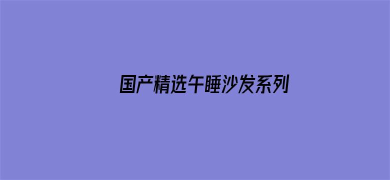 国产精选午睡沙发系列999电影封面图